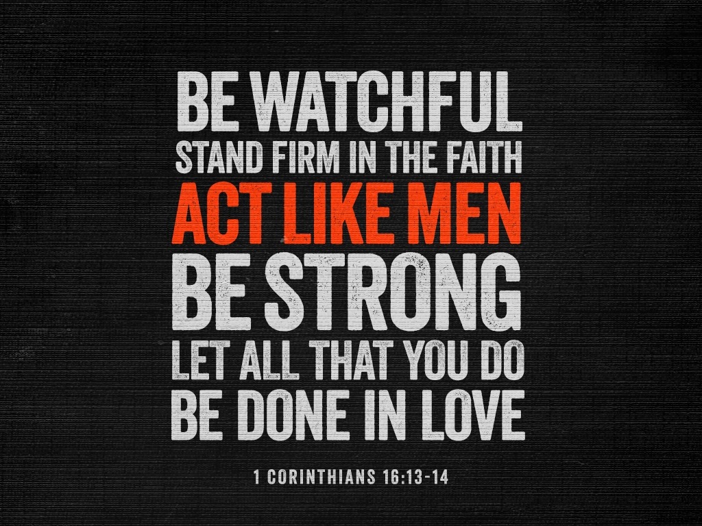 Be Watchful – Act Like&nbsp;Men